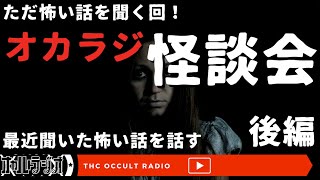 ただ怖い話を聞こう！「オカラジ怪談会-最近聞いた怖い話-後編」不思議な話・人怖を朗読・考察 THCオカルトラジオ