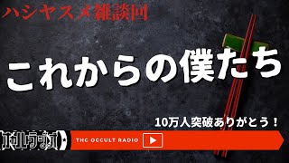 ハシヤスメ雑談回！10万人突破ありがとう！「これからの僕たち」 THCオカルトラジオ