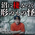 【沼の怪談①】日本全国の沼に棲む正体不明の怪異。語り継がれる伝説の主とは何者か？戸神重明先生が教えます。