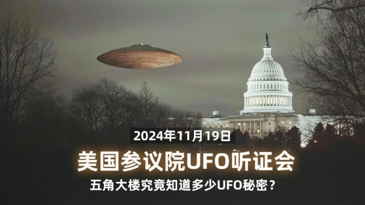 2024年 美参议院11月19日新UFO听证会：五角大楼究竟知道多少UFO秘密？【中文精校】｜新闻特写20241121