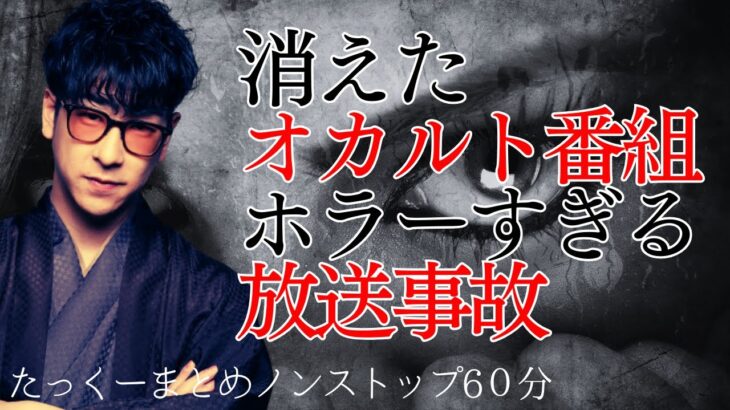 【途中広告なし】たっくーまとめ【オカルトな放送事故と消えたオカルト番組　60分】たっくーtv作業用・睡眠用