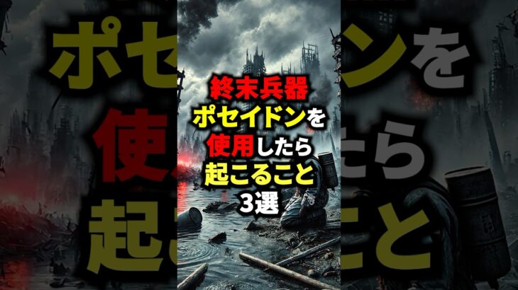 終末兵器ポセイドンを使用したら起こること3選　#都市伝説