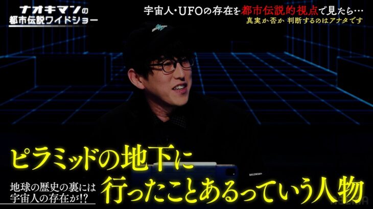 宇宙人に誘拐された話!? ピラミッド内部の秘密!? ロマンある話をナオキマンが闇の解説員達と徹底考察!【ナオキマンの都市伝説ワイドショー】ABEMAで毎週土曜よる10時放送！