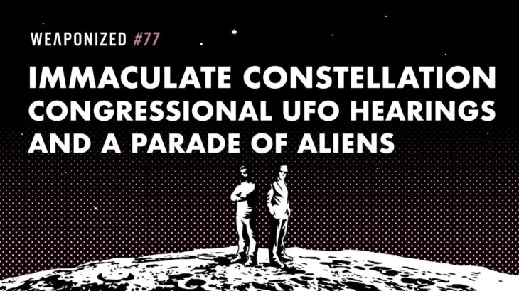2024年 Immaculate Constellation, Congressional UFO Hearings & A Parade of Aliens : WEAPONIZED : Episode #77